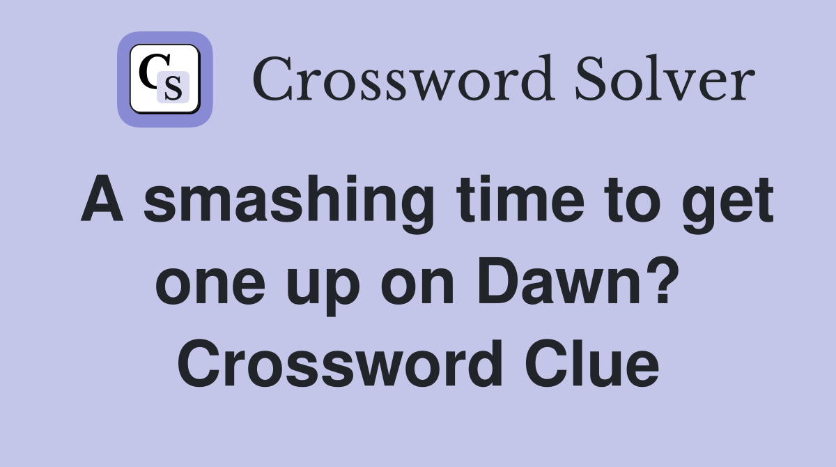 A smashing time to get one up on Dawn? Crossword Clue Answers Crossword Solver